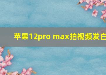 苹果12pro max拍视频发白